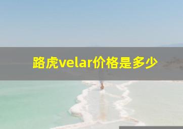 路虎velar价格是多少