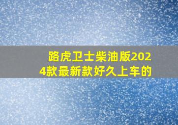 路虎卫士柴油版2024款最新款好久上车的