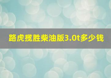 路虎揽胜柴油版3.0t多少钱