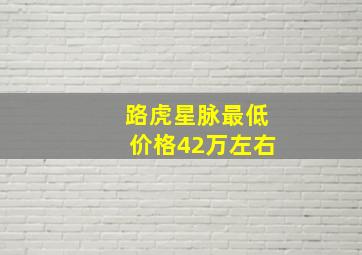 路虎星脉最低价格42万左右