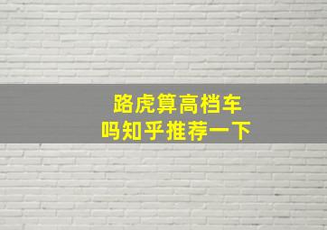 路虎算高档车吗知乎推荐一下