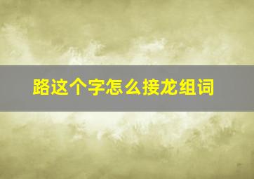 路这个字怎么接龙组词