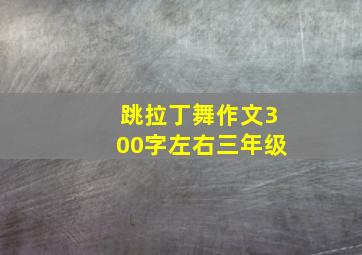 跳拉丁舞作文300字左右三年级