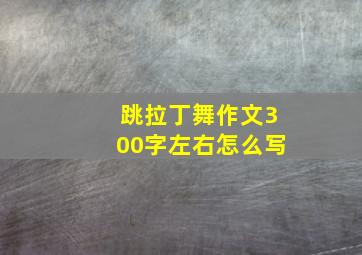 跳拉丁舞作文300字左右怎么写