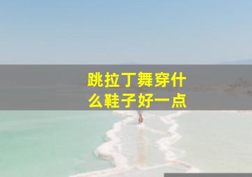 跳拉丁舞穿什么鞋子好一点