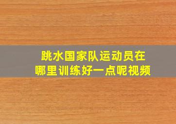 跳水国家队运动员在哪里训练好一点呢视频