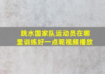 跳水国家队运动员在哪里训练好一点呢视频播放