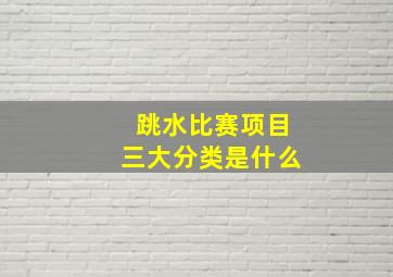 跳水比赛项目三大分类是什么