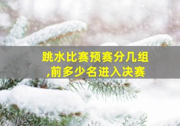 跳水比赛预赛分几组,前多少名进入决赛