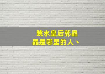 跳水皇后郭晶晶是哪里的人丶