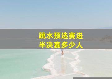 跳水预选赛进半决赛多少人