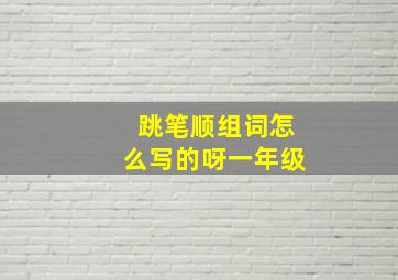 跳笔顺组词怎么写的呀一年级