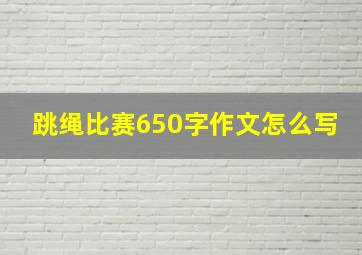 跳绳比赛650字作文怎么写