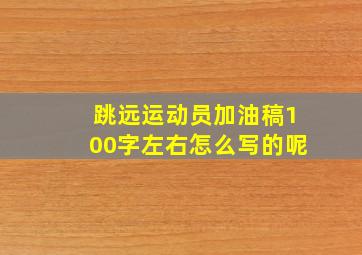 跳远运动员加油稿100字左右怎么写的呢