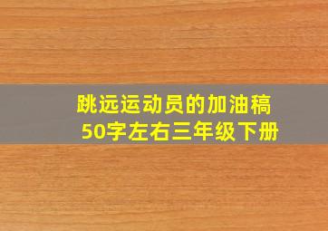 跳远运动员的加油稿50字左右三年级下册