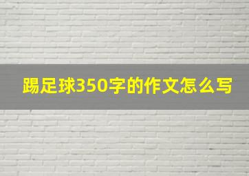 踢足球350字的作文怎么写