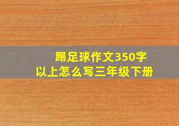 踢足球作文350字以上怎么写三年级下册