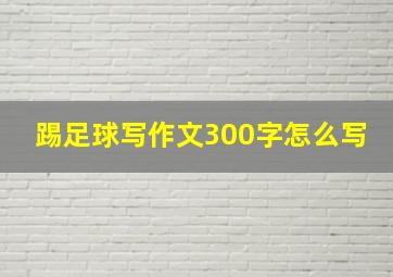 踢足球写作文300字怎么写