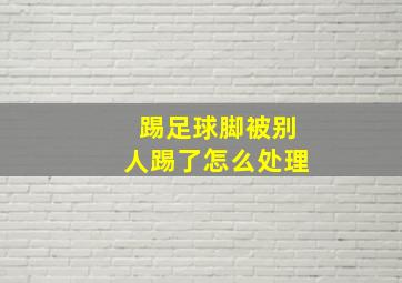 踢足球脚被别人踢了怎么处理