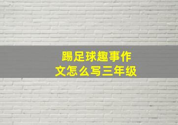 踢足球趣事作文怎么写三年级