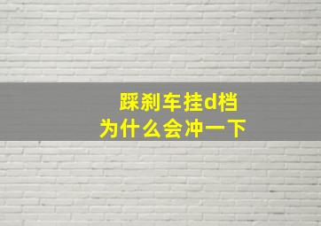 踩刹车挂d档为什么会冲一下