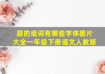 蹈的组词有哪些字体图片大全一年级下册语文人教版