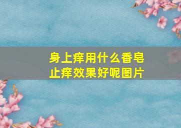 身上痒用什么香皂止痒效果好呢图片