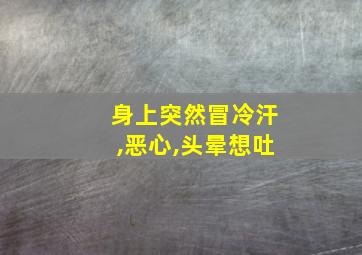 身上突然冒冷汗,恶心,头晕想吐