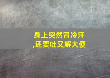 身上突然冒冷汗,还要吐又解大便