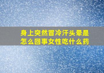 身上突然冒冷汗头晕是怎么回事女性吃什么药