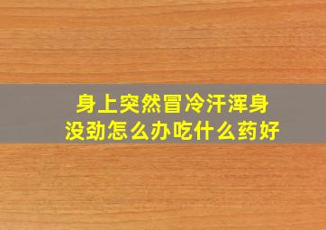 身上突然冒冷汗浑身没劲怎么办吃什么药好