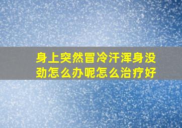 身上突然冒冷汗浑身没劲怎么办呢怎么治疗好