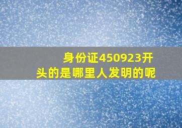 身份证450923开头的是哪里人发明的呢