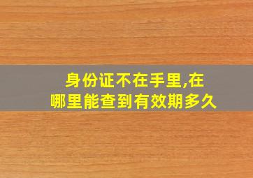 身份证不在手里,在哪里能查到有效期多久