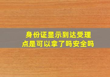 身份证显示到达受理点是可以拿了吗安全吗