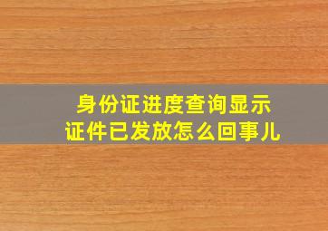 身份证进度查询显示证件已发放怎么回事儿