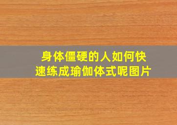 身体僵硬的人如何快速练成瑜伽体式呢图片