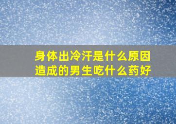 身体出冷汗是什么原因造成的男生吃什么药好