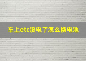 车上etc没电了怎么换电池