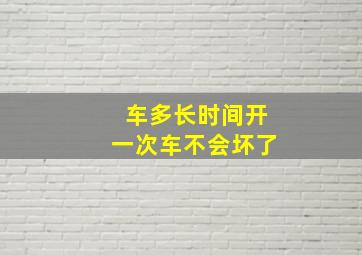 车多长时间开一次车不会坏了