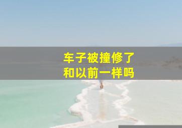 车子被撞修了和以前一样吗