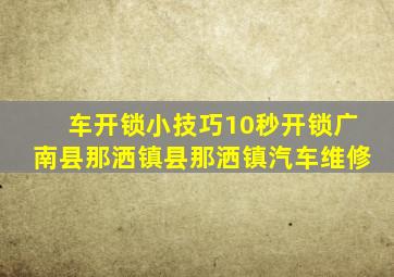 车开锁小技巧10秒开锁广南县那洒镇县那洒镇汽车维修