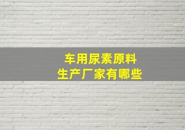 车用尿素原料生产厂家有哪些