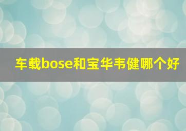 车载bose和宝华韦健哪个好