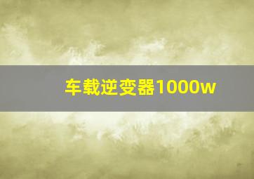 车载逆变器1000w