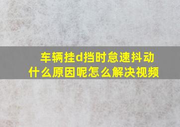 车辆挂d挡时怠速抖动什么原因呢怎么解决视频