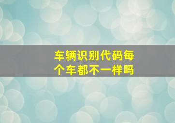 车辆识别代码每个车都不一样吗