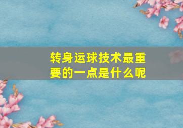 转身运球技术最重要的一点是什么呢