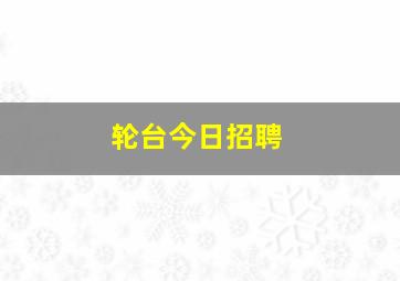 轮台今日招聘