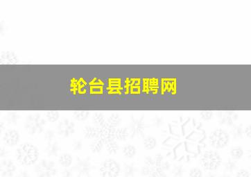 轮台县招聘网